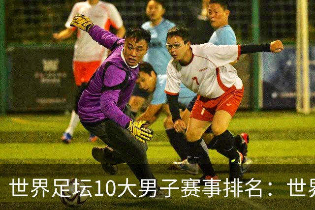 世界足坛10大男子赛事排名：世界杯第1，欧冠第2