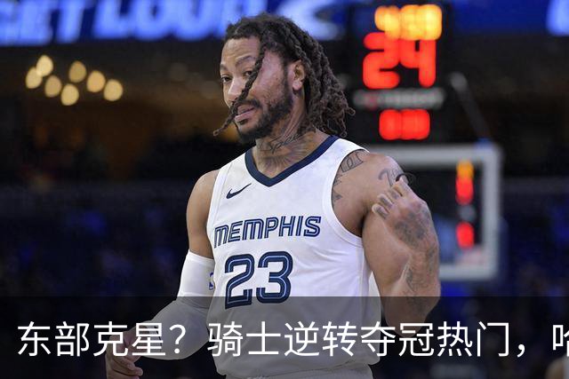 东部克星？骑士逆转夺冠热门，哈登先抑后扬，打脸黑子