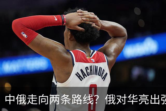 中俄走向两条路线？俄对华亮出强硬姿态，中方反手敲定巨额订单