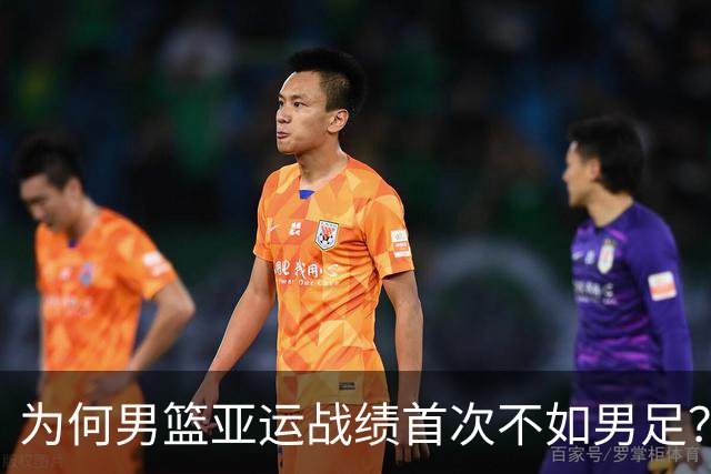 为何男篮亚运战绩首次不如男足？管理层缺乏担当，巩晓彬一语中的