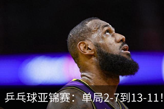 乒乓球亚锦赛：单局2-7到13-11！蒯曼2-0领先张本美和，会师陈熠争冠？