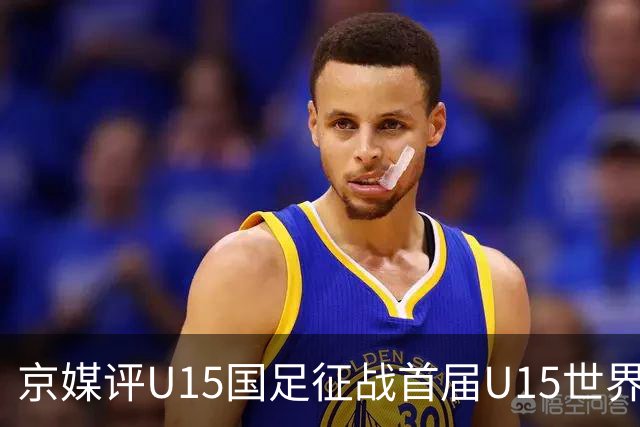 京媒评U15国足征战首届U15世界杯：并非传统意义上的世界杯