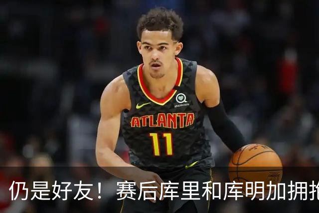 仍是好友！赛后库里和库明加拥抱致意 还一起做昔日的庆祝动作