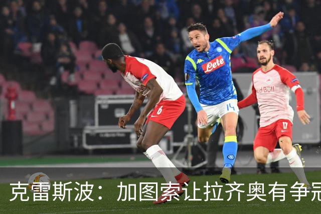 克雷斯波：加图索让拉齐奥有争冠的水平，批评他的人要道歉