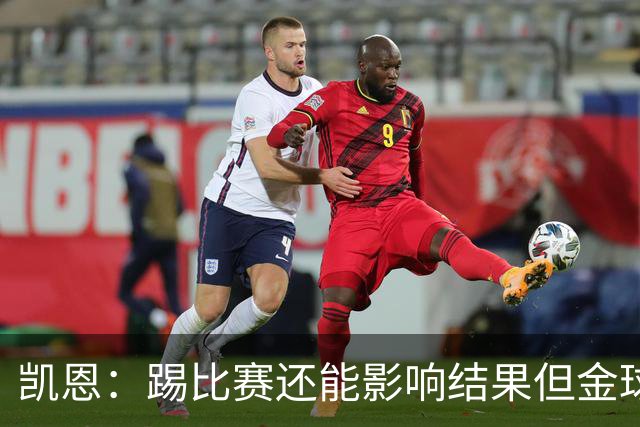 凯恩：踢比赛还能影响结果但金球奖不由我掌控；我有点紧张