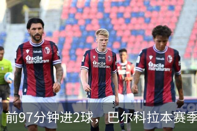 前97分钟进2球，巴尔科拉本赛季欧冠进球追平上赛季16场总和