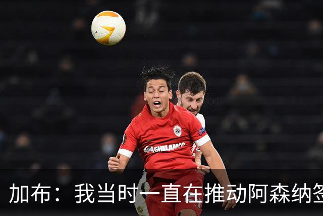 加布：我当时一直在推动阿森纳签下吉马良斯，很高兴他能加盟