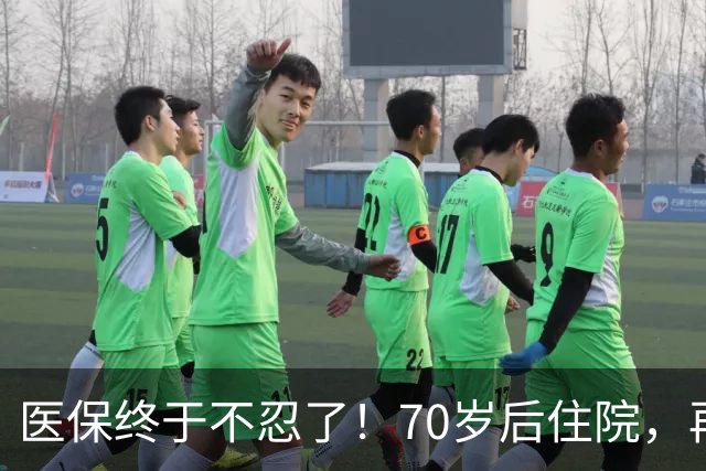 医保终于不忍了！70岁后住院，再也不看医院“脸色”过日子
