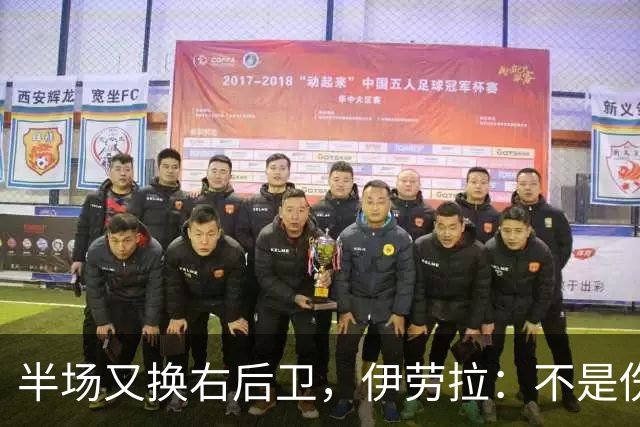 半场又换右后卫，伊劳拉：不是伤病，是战术