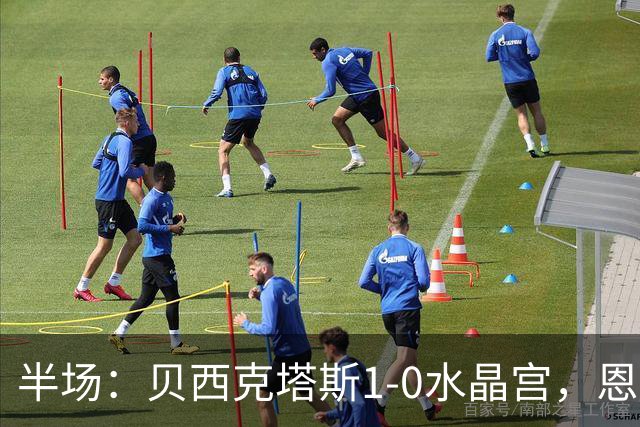 半场：贝西克塔斯1-0水晶宫，恩迪迪破僵