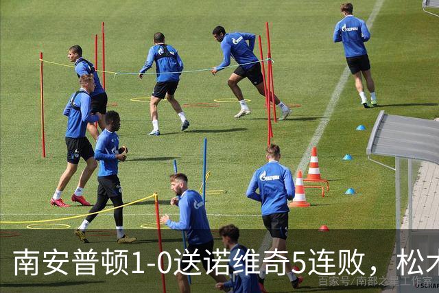 南安普顿1-0送诺维奇5连败，松木玖生补射建功，多宾门线救险