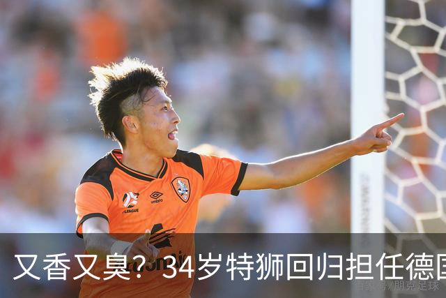 又香又臭？34岁特狮回归担任德国一门，首战献9扑救但出球屡失误