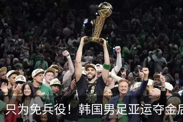 只为免兵役！韩国男足亚运夺金后开心表态：不用去当兵了！
