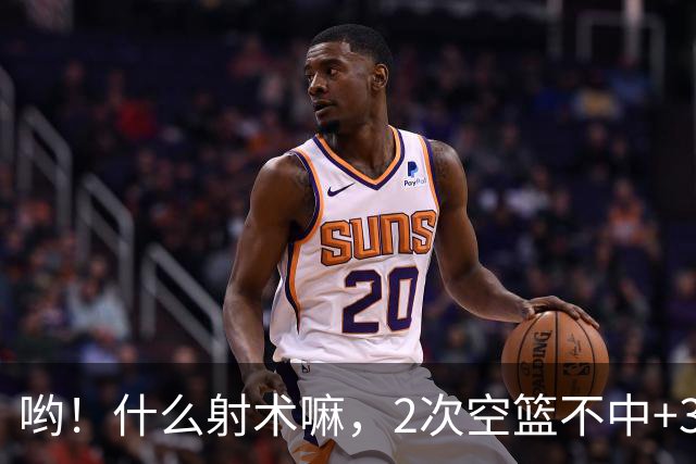 哟！什么射术嘛，2次空篮不中+3节0分 球迷：这水平还不如业余的