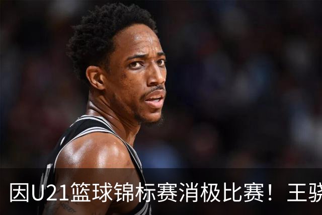 因U21篮球锦标赛消极比赛！王骁辉与董俊江被停赛1年