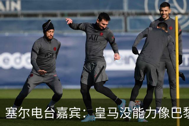 塞尔电台嘉宾：皇马没能力像巴黎那样从巴萨脚下抢过球权