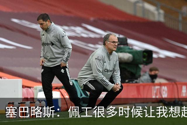 塞巴略斯：佩工很多时候让我想起安帅，他为人处事堪称典范
