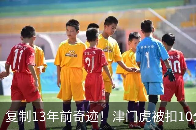 复制13年前奇迹！津门虎被扣10分+前16轮垫底却保级 官方激动庆祝