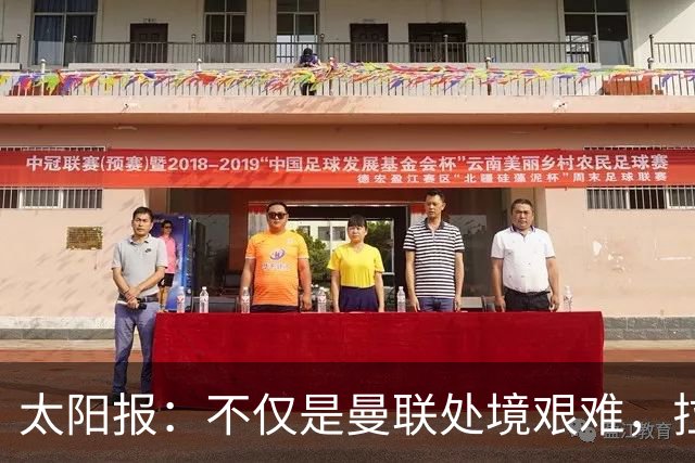太阳报：不仅是曼联处境艰难，拉爵的体育产业正遭遇多重危机