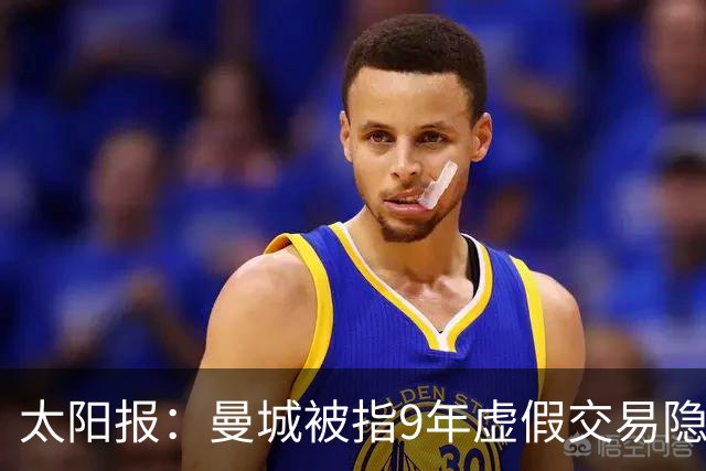 太阳报：曼城被指9年虚假交易隐藏9亿镑，只要出场就会被嘘