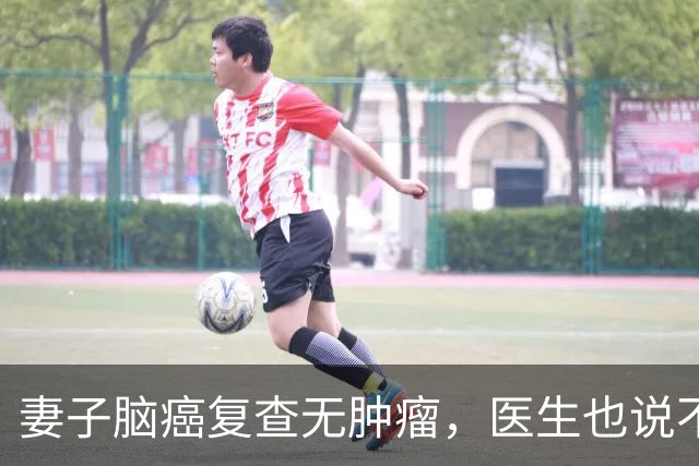 妻子脑癌复查无肿瘤，医生也说不清，他当场落泪