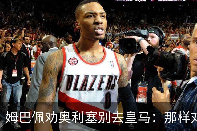 姆巴佩劝奥利塞别去皇马：那样对拜仁不公平