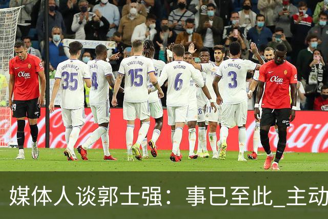 媒体人谈郭士强：事已至此 主动点 更体面些 能给后面多留些时间