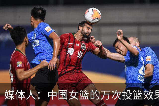 媒体人：中国女篮的万次投篮效果没达预期 大家都辛苦了 结果没用