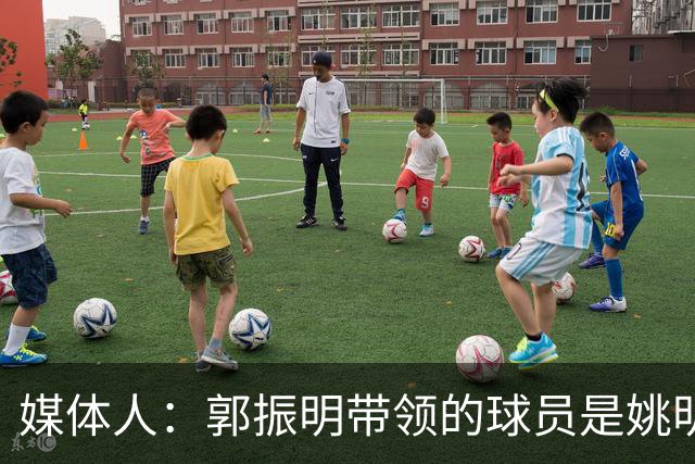 媒体人：郭振明带领的球员是姚明培养的 只怪球员不合理