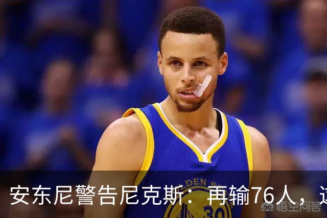 安东尼警告尼克斯：再输76人，这种阴影会留一整个赛季