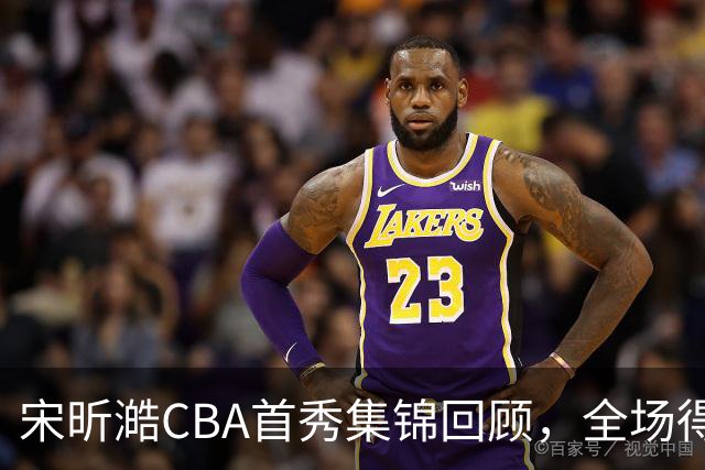 宋昕澔CBA首秀集锦回顾，全场得到10分2三分2抢断