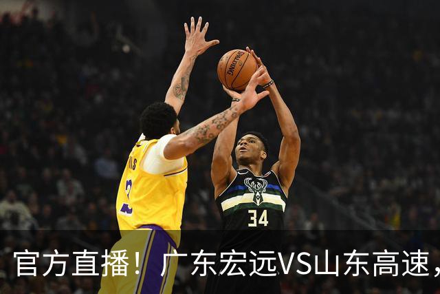 官方直播！广东宏远VS山东高速，亚帅被迫单外援迎战，班顿试金石