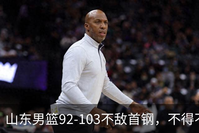 山东男篮92-103不敌首钢，不得不承认5事实，邱彪要建立狼性团队