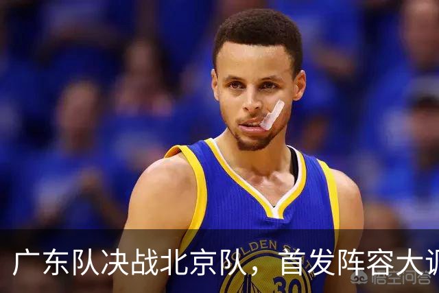 广东队决战北京队，首发阵容大调整，外籍教练再输面临下课