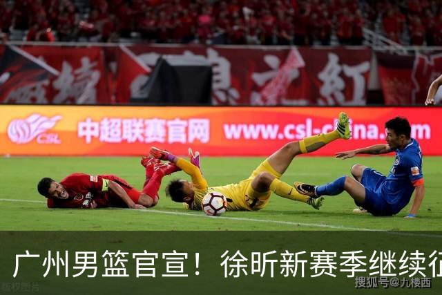 广州男篮官宣！徐昕新赛季继续征战CBA，冲击NCAA失败