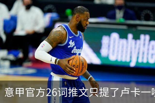 意甲官方26词推文只提了卢卡一嘴，米兰对莱切藏着什么悬念