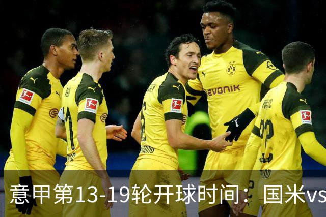意甲第13-19轮开球时间：国米vs尤文、那不勒斯vs米兰多场焦点战3:45开打