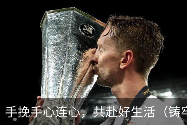 手挽手心连心，共赴好生活（铸牢共同体中华一家亲）