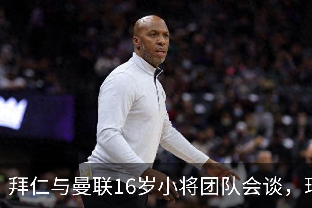 拜仁与曼联16岁小将团队会谈，球员倾向西班牙