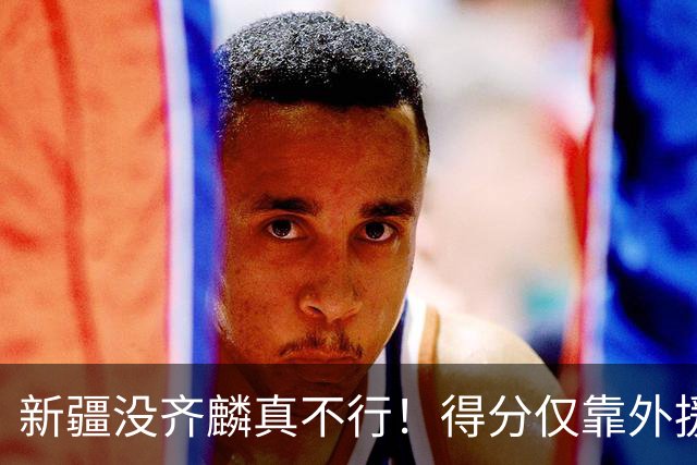 新疆没齐麟真不行！得分仅靠外援，2内线还没复出，姜正秀尽力了