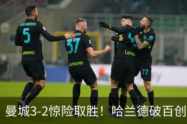 曼城3-2惊险取胜！哈兰德破百创纪录，格伊失误成隐患