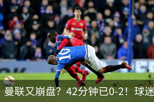 曼联又崩盘？42分钟已0-2！球迷失望集体退场 45岁卡里克脸色难看
