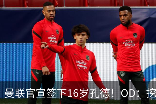 曼联官宣签下16岁孔德！OD：挖角利物浦青训