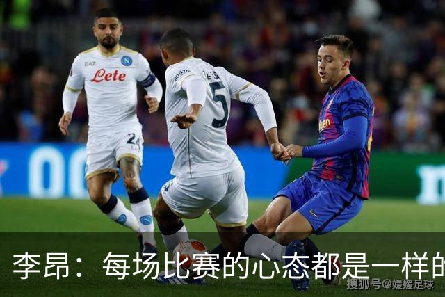 李昂：每场比赛的心态都是一样的 就是拼 要摆正我们的位置