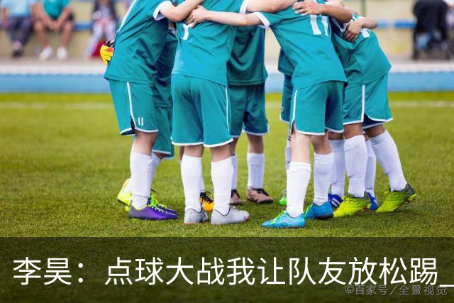 李昊：点球大战我让队友放松踢 他们不进我也能扑出来
