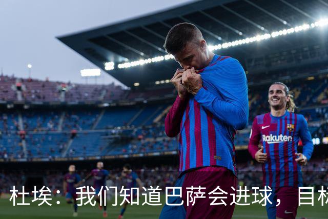 杜埃：我们知道巴萨会进球，目标就是比他们进得更多