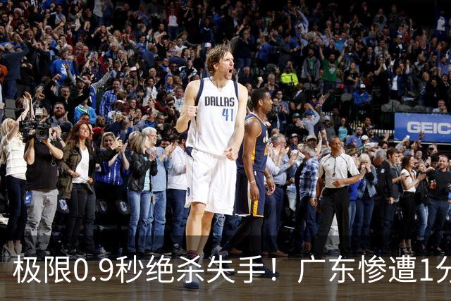 极限0.9秒绝杀失手！广东惨遭1分爆冷，同曦逆天翻盘拿下开门红