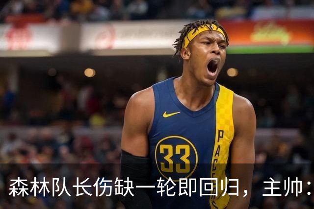 森林队长伤缺一轮即回归，主帅：他不能一个人赢球