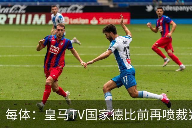 每体：皇马TV国家德比前再喷裁判，把巴萨称为“VAR塞罗那”
