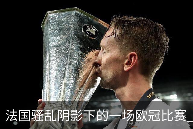 法国骚乱阴影下的一场欧冠比赛 | 看球记